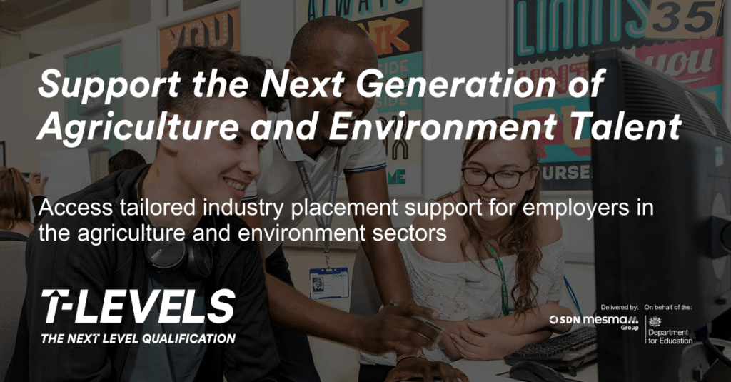 T levels graphic with the text reading: support the next generation of agriculture and environment talent. Access tailored industry placement support for employers in agriculture and environment sectors.